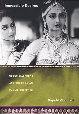 Impossible Desires: Queer Diasporas and South Asian Public Cultures by Gopinath, Gayatri
