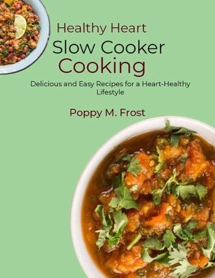 Healthy Heart Slow Cooker Cooking: Delicious and Easy Recipes for a Heart-Healthy Lifestyle by M. Frost, Poppy