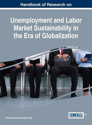 Handbook of Research on Unemployment and Labor Market Sustainability in the Era of Globalization by Yenilmez, Füsun