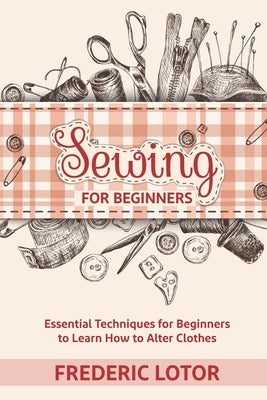 Sewing for Beginners: Essential Techniques for Beginners to Learn How to Alter Clothes by Lotor, Frederic
