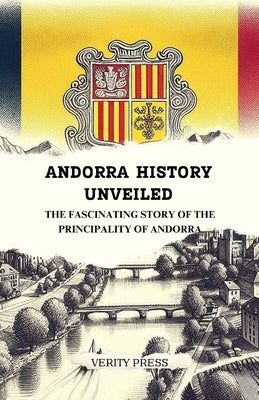 Andorra History Unveiled: The Fascinating Story of the Principality of Andorra by Press, Verity