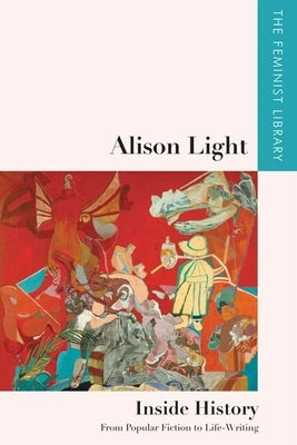 Alison Light - Inside History: From Popular Fiction to Life-Writing by Light, Alison