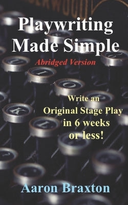 Playwriting Made Simple-Abridged Version: Write an Original Play in 6 weeks or less! by Braxton, Aaron