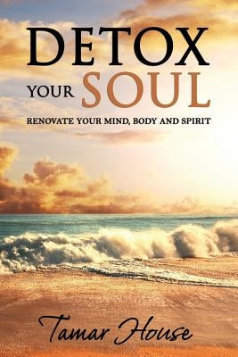 Detox Your Soul Renovate Your Mind, Body, and Spirit by House, Tamar