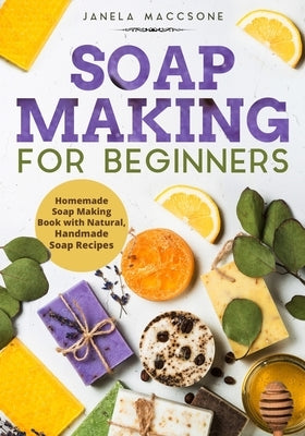 Soap Making for Beginners: Homemade Soap Making Book with Natural, Handmade Soap Recipes by Maccsone, Janela