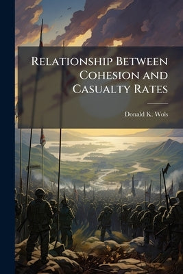 Relationship Between Cohesion and Casualty Rates: The 1st Marine Division and the 7th Infantry Division at Inchon and the Chosin Reservoir by Wols, Donald K.