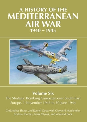 A History of the Mediterranean Air War 1940-1945: Volume 6 - The Strategic Bombing Campaign Over South-East Europe, 1 November 1943 to 30 June 1944 by Shores, Christopher