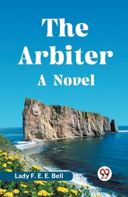 The Arbiter A Novel by F E E Bell Lady