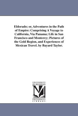 Eldorado; or, Adventures in the Path of Empire: Comprising A Voyage to California, Via Panama; Life in San Francisco and Monterey; Pictures of the Gol by Taylor, Bayard