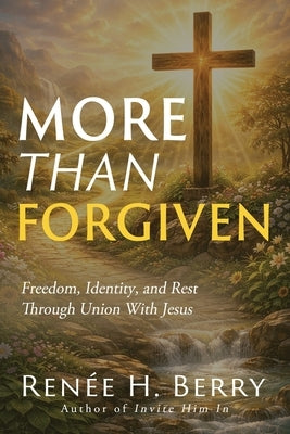 More Than Forgiven: Freedom, Identity, and Rest Through Union With Jesus by Berry, Renée