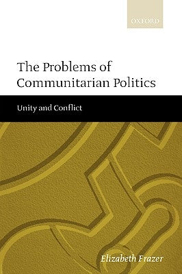 The Problems of Communitarian Politics: Unity and Conflict by Frazer, Elizabeth