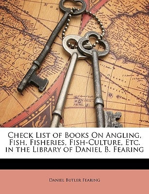 Check List of Books on Angling, Fish, Fisheries, Fish-Culture, Etc. in the Library of Daniel B. Fearing by Fearing, Daniel Butler