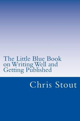The Little Blue Book on Writing Well and Getting Published: Proven Methods, Tips by Stout, Chris