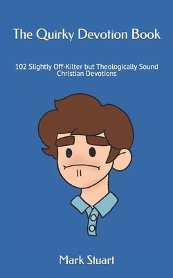 The Quirky Devotion Book: 102 Slightly Off-Kilter but Theologically Sound Christian Devotions by Stuart, Mark