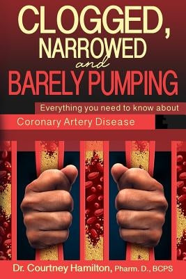 Clogged, Narrowed & Barely Pumping: Everything you need to know about Coronary Artery Disease by Murphy, Courtney