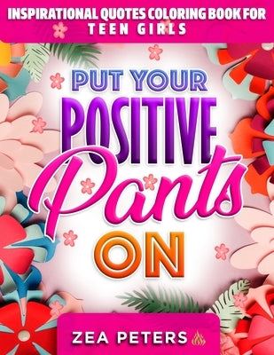 Inspirational Quotes Coloring Book For Teen Girls: Put Your Positive Pants On by Peters, Zea