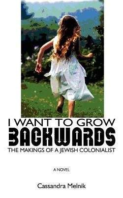 I want to grow backwards: The Makings of a Jewish Colonialist by Melnik, Cassandra
