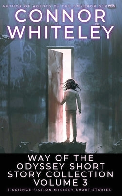 Way Of The Odyssey Short Story Collection Volume 3: 5 Science Fiction Short Stories by Whiteley, Connor
