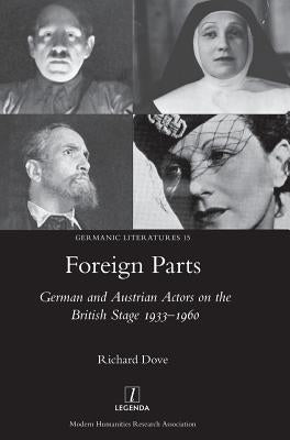 Foreign Parts: German and Austrian Actors on the British Stage 1933-1960 by Dove, Richard