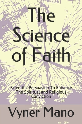 The Science of Faith: Scientific Persuasion To Enhance The Spiritual and Religious Conviction by Mano, Vyner