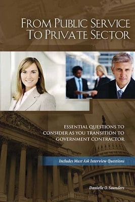 From Public Service to Private Sector: Essential Questions to Consider as You Transition to Government Contractor by Saunders, Danielle O.