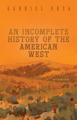 An Incomplete History of the American West: Stories by Urza, Gabriel