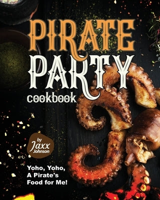Pirate Party Cookbook: Yoho, Yoho, A Pirate's Food for Me! by Johnson, Jaxx