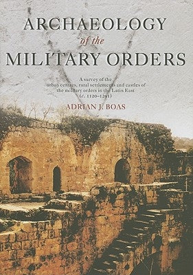 Archaeology of the Military Orders: A Survey of the Urban Centres, Rural Settlements and Castles of the Military Orders in the Latin East (C.1120-1291 by Boas, Adrian