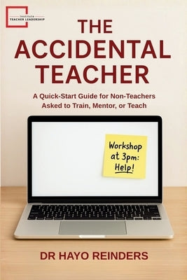 The Accidental Teacher: A Quick-Start Guide for Non-Teachers Asked to Train, Mentor, or Teach by Reinders, Hayo