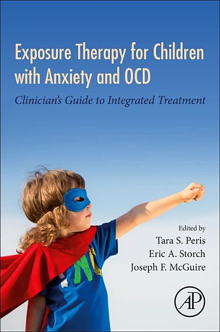 Exposure Therapy for Children with Anxiety and Ocd: Clinician's Guide to Integrated Treatment by Peris, Tara S.