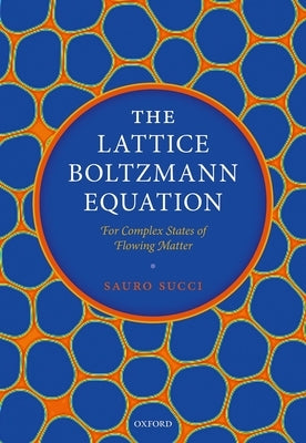 The Lattice Boltzmann Equation: For Complex States of Flowing Matter by Succi, Sauro