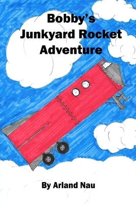 Bobby's Junkyard Rocket Adventure by Nau, Arland