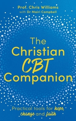 The Christian CBT Companion: A Faith-Based Approach to Depression, Anxiety and Low Mood by Williams, Chris