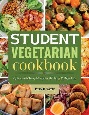 Student Vegetarian Cookbook: Quick and Cheap Meals for the Busy College Life by Yates, Fern U.
