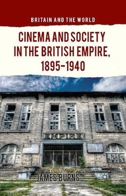 Cinema and Society in the British Empire, 1895-1940 by Burns, James