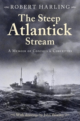 The Steep Atlantick Stream: A Memoir of Convoys and Corvettes by Harling, Robert