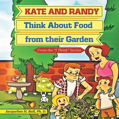 Kate and Randy: Think About Food from their Garden by Bull, Ph. D. Jacqueline H.