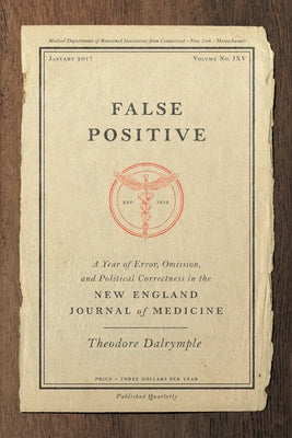 False Positive: A Year of Error, Omission, and Political Correctness in the New England Journal of Medicine by Dalrymple, Theodore