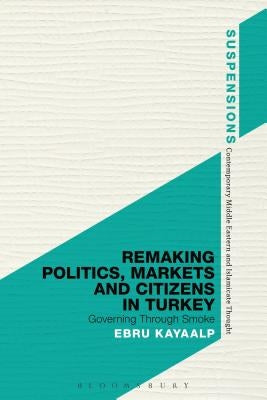 Remaking Politics, Markets, and Citizens in Turkey by Kayaalp, Ebru