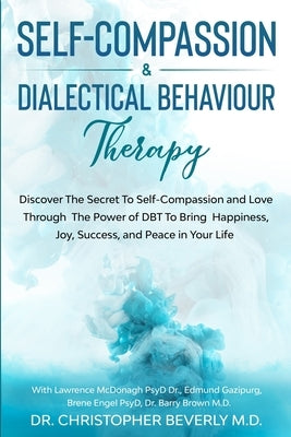 Self-Compassion & Dialectical Behaviour Therapy: Discover The Secret To Self Compassion and Love Through The Power of DBT To Bring Happiness, Joy, Suc by Beverly, Christopher