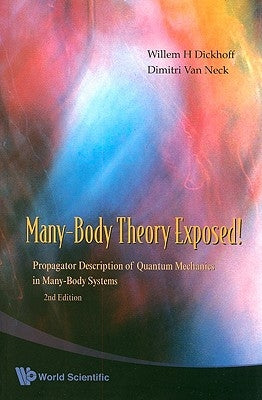 Many-Body Theory Exposed!: Propagator Description of Quantum Mechanics in Many-Body Systems by Dickhoff, Willem Hendrik