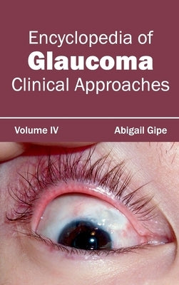 Encyclopedia of Glaucoma: Volume IV (Clinical Approaches) by Gipe, Abigail
