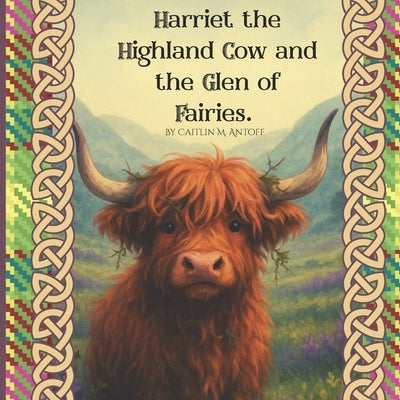 Harriet the Highland Cow and the Glen of Fairies by Antoff, Caitlin M.