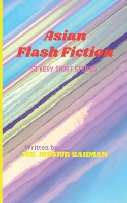 Asian Flash Fiction: 53 Very Short Stories by Rahman, MD Mosiur