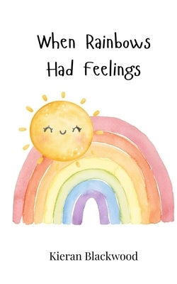 When Rainbows Had Feelings by Blackwood, Kieran