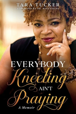Everybody Kneeling ain't Praying: A Memoir by Tucker, Tara