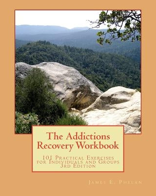 The Addictions Recovery Workbook: 101 Practical Exercises for Individual and Groups, 3rd Edition by Phelan, James E.