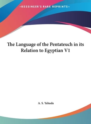 The Language of the Pentateuch in its Relation to Egyptian V1 by Yahuda, A. S.