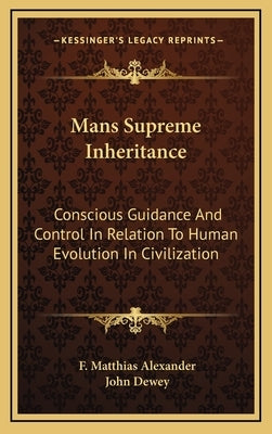 Mans Supreme Inheritance: Conscious Guidance And Control In Relation To Human Evolution In Civilization by Alexander, F. Matthias