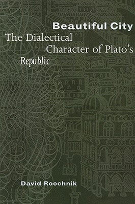 Beautiful City: The Dialectical Character of Plato's Republic by Roochnik, David